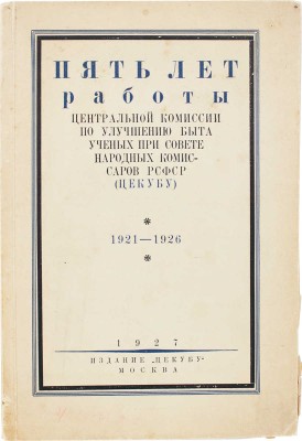 Пять лет работы Центральной комиссии по улучшению быта ученых при Совете народных комиссаров... М.: Изд. ЦЕКУБУ, 1927.